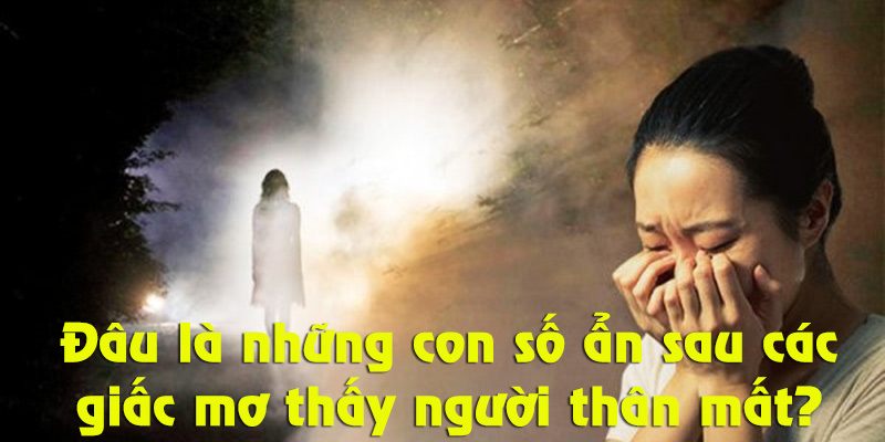 Mơ thấy người thân mất mang những con số nào?