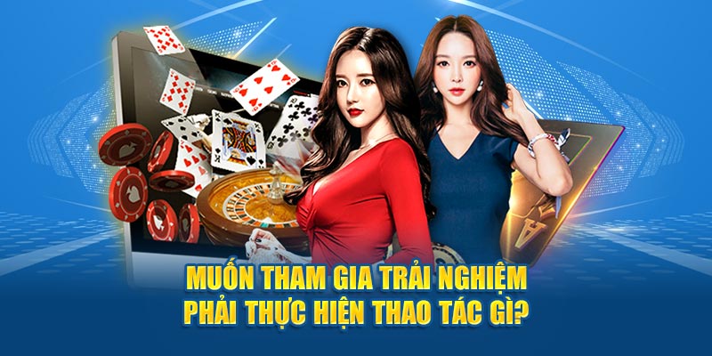 Muốn tham gia trải nghiệm phải thực hiện thao tác gì?